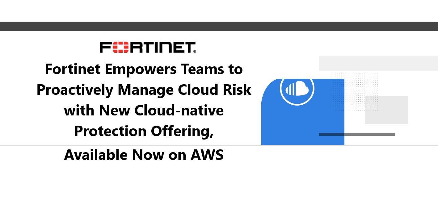 Fortinet Empowers Teams to Proactively Manage Cloud Risk with New Cloud ...